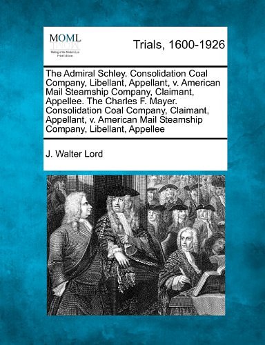 Cover Art for 9781275497450, The Admiral Schley. Consolidation Coal Company, Libellant, Appellant, v. American Mail Steamship Company, Claimant, Appellee.  The Charles F. Mayer. ... Mail Steamship Company, Libellant, Appellee by J. Walter Lord