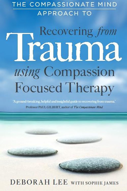 Cover Art for 9781849019453, The Compassionate Mind Approach to Recovering from Trauma: Using Compassion Focused Therapy by Deborah Lee