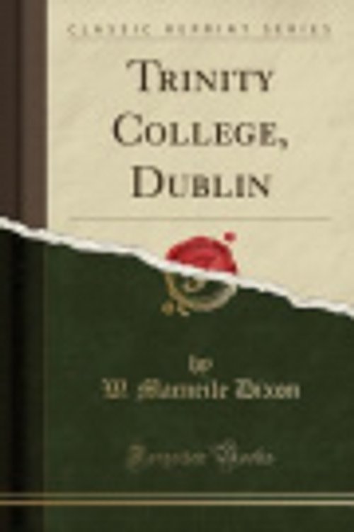 Cover Art for 9781331305415, Trinity College, Dublin (Classic Reprint) by W Macneile Dixon