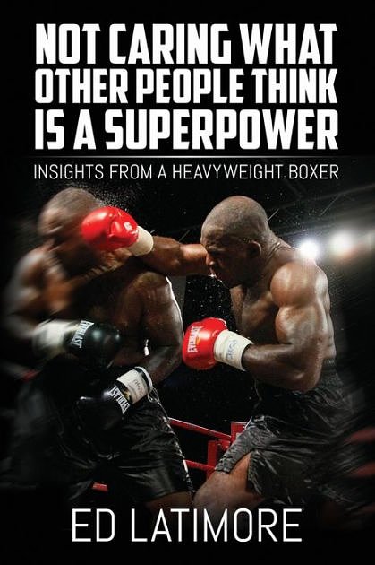 Cover Art for 9781542628808, Not Caring What Other People Think Is A Superpower: Insights From a Heavyweight Boxer by Ed Latimore