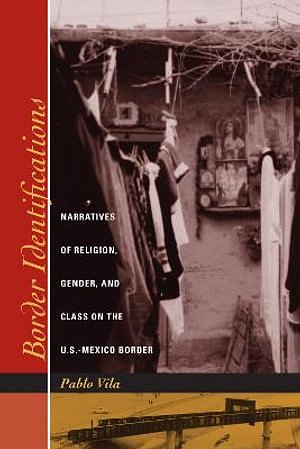 Cover Art for 9780292705838, Border Identifications: Narratives of Religion, Gender, and Class on the U.S.-Mexico Border by Pablo Vila