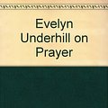 Cover Art for 9780551017672, Evelyn Underhill on Prayer by Evelyn Underhill