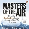 Cover Art for 9781529107883, Masters of the Air: How The Bomber Boys Broke Down the Nazi War Machine by Donald L. Miller