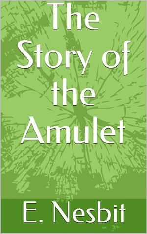 Cover Art for 1230003156339, The Story of the Amulet by E. Nesbit