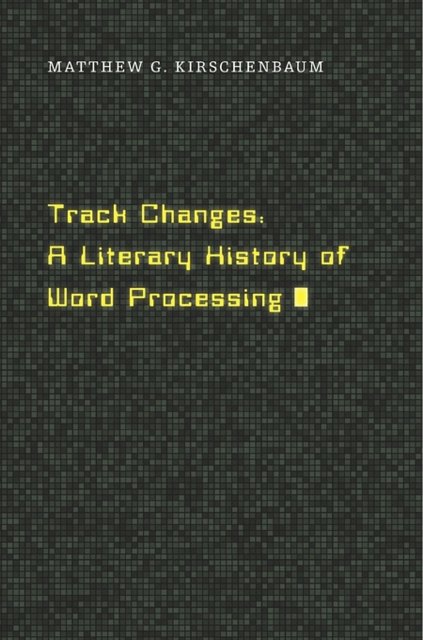 Cover Art for 9780674417076, Track Changes: A Literary History of Word Processing by Matthew G. Kirschenbaum