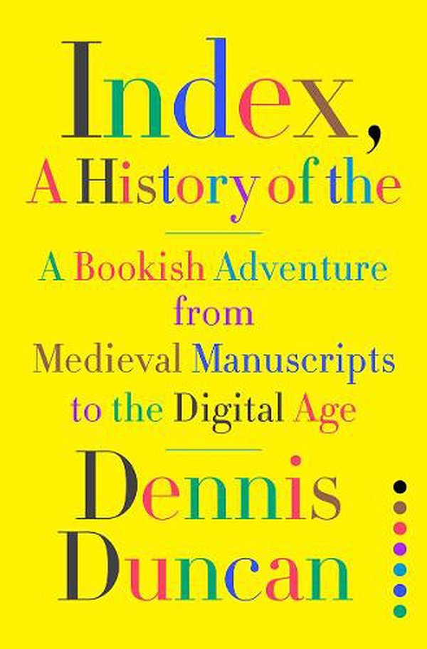 Cover Art for 9781324002543, Index, A History of the: A Bookish Adventure from Medieval Manuscripts to the Digital Age by Dennis Duncan