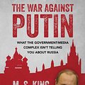 Cover Art for 9781500316266, The War Against Putin: What the Government-Media Complex Isn't Telling You About Russia by M S King