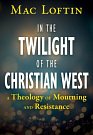 Cover Art for 9781626986329, In the Twilight of the Christian West: A Theology of Mourning and Resistance by Mac Loftin