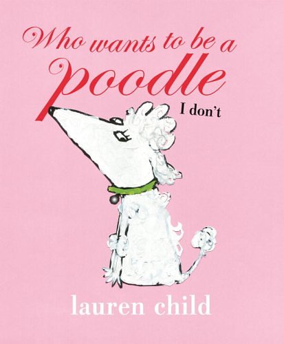 Cover Art for 9780763646103, Who Wants to Be a Poodle, I Don't by Lauren Child