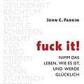 Cover Art for B07ZTGS36D, Fuck It: Nimm das Leben, wie es ist, und werde glücklich (German Edition) by John C. Parkin