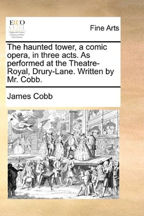 Cover Art for 9781170932995, <span class="fn">The Haunted Tower, a Comic Opera, in Three Acts. as Performed at the Theatre-Royal, Drury-Lane. Written by Mr. Cobb.</span><span class="url hide">http://www.fishpond.com.au/Books/Arts_Photography/Art/History/General/9781170932995/?cf=3</s by James Cobb