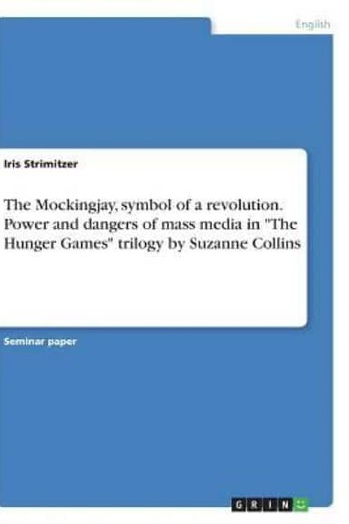 Cover Art for 9783668325876, The Mockingjay, Symbol of a Revolution. Power and Dangers of Mass Media in -The Hunger Games- Trilogy by Suzanne Collins by Iris Strimitzer