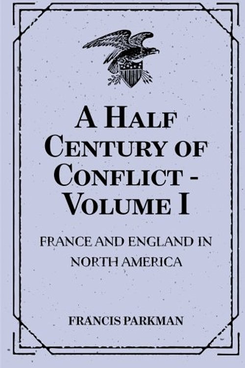 Cover Art for 9781530035571, A Half Century of Conflict - Volume I: France and England in North America by Francis Parkman