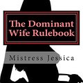 Cover Art for 9781492156994, The Dominant Wife RulebookGuidelines for the Submissive Husband by Mistress Jessica