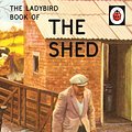 Cover Art for 9781405925754, The Ladybird Book of the Shed by Jason Hazeley, Joel Morris