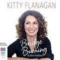 Cover Art for 9781489450081, Bridge Burning and Other Hobbies CD Audiobook by Kitty Flanagan