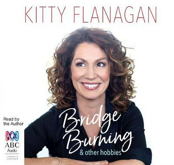 Cover Art for 9781489450081, Bridge Burning and Other Hobbies CD Audiobook by Kitty Flanagan