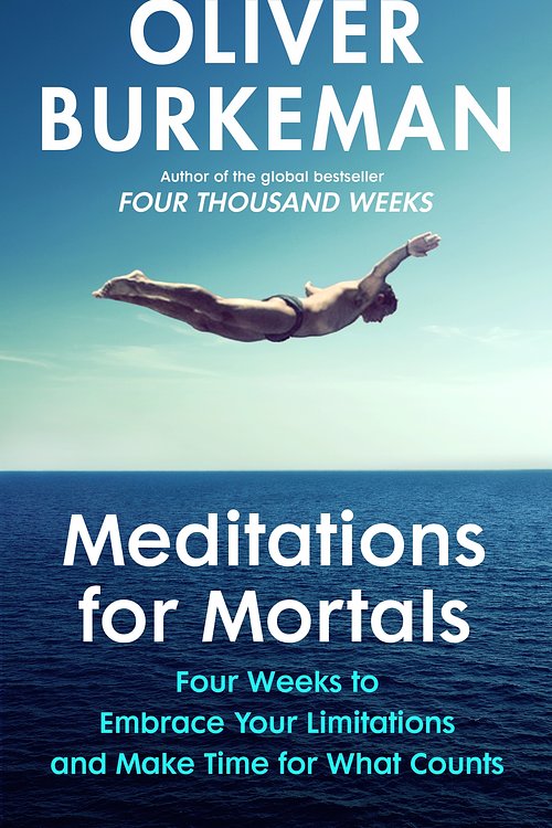 Cover Art for 9781847927620, Meditations for Mortals: Four weeks to embrace your limitations and make time for what counts by Oliver Burkeman