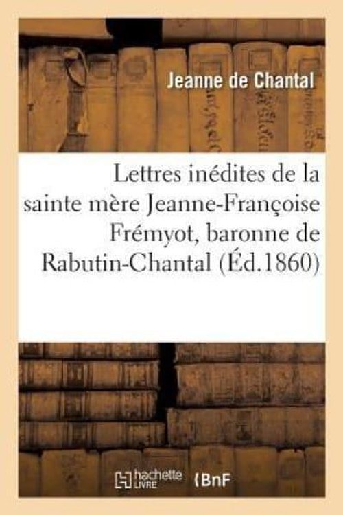 Cover Art for 9782012783072, Lettres Inedites de La Sainte Mere Jeanne-Francoise Fremyot, Baronne de Rabutin-Chantal: , Dame de Bourbilly by Nicolaus Jeanne De Chantal