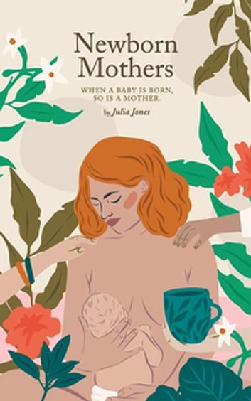 Cover Art for 9780648343134, Newborn Mothers: When a Baby is Born, so is a Mother. by Julia Jones