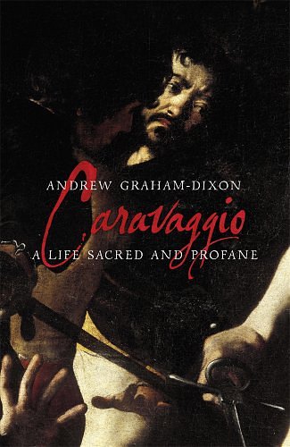 Cover Art for 9780713996746, Caravaggio: A Life Sacred and Profane by Andrew Graham-Dixon