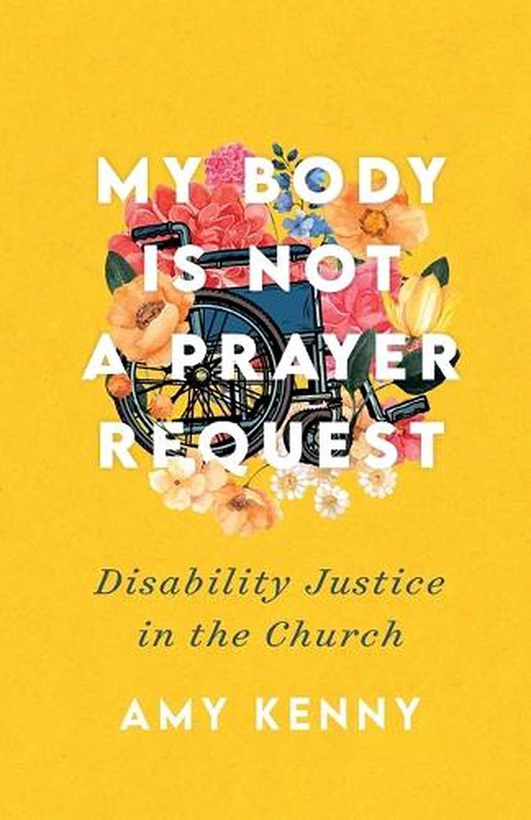 Cover Art for 9781587435454, My Body Is Not a Prayer Request: Disability Justice in the Church by Amy Kenny