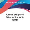 Cover Art for 9781120170293, Cancer Extirpated Without the Knife (1837) by Thomas Battye