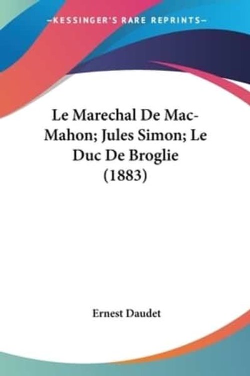 Cover Art for 9781160163729, Le Marechal de Mac-Mahon; Jules Simon; Le Duc de Broglie (1883) by Ernest Daudet