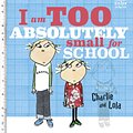 Cover Art for 9781408342770, Charlie and Lola: I Am Too Absolutely Small For School by Lauren Child