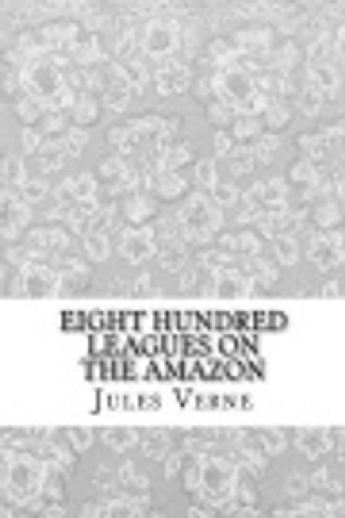 Cover Art for 9781976046292, Eight Hundred Leagues on the Amazon by Jules Verne