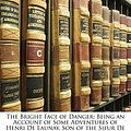 Cover Art for 9781143199127, The Bright Face of Danger: Being an Account of Some Adventures of Henri de Launay, Son of the Sieur de La Tournoire by Robert Neilson Stephens