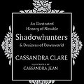 Cover Art for 9781471161209, An Illustrated History of Notable Shadowhunters and Denizens of Downworld by Cassandra Clare