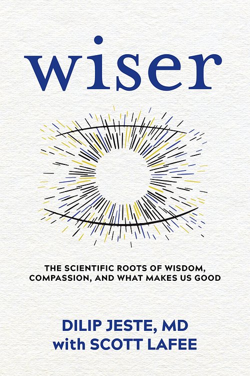 Cover Art for 9781683644637, Wiser: The Scientific Roots of Wisdom, Compassion, and What Makes Us Good by Dilip Jeste, Scott LaFee
