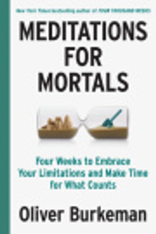 Cover Art for 9780735247888, Meditations for Mortals: Four Weeks to Embrace Your Limitations and Make Time for What Counts by Oliver Burkeman