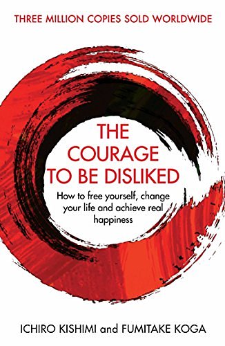 Cover Art for B074TWG8V7, The Courage To Be Disliked: How to free yourself, change your life and achieve real happiness by Ichiro Kishimi, Fumitake Koga