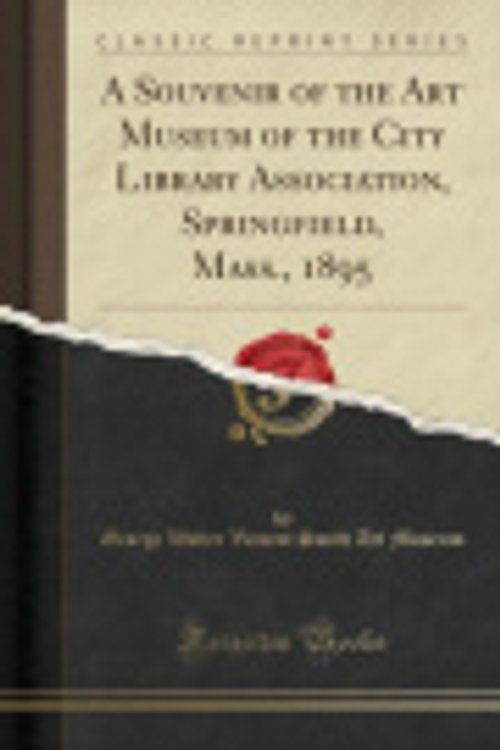 Cover Art for 9780260454706, A Souvenir of the Art Museum of the City Library Association, Springfield, Mass., 1895 (Classic Reprint) by George Walter Vincent Smith Art Museum