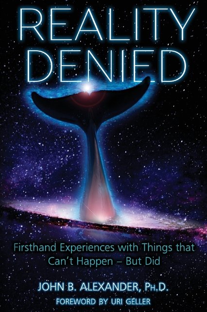Cover Art for 9781938398858, Reality Denied: Firsthand Experiences with Things that Can't Happen - But Did by John B. Alexander