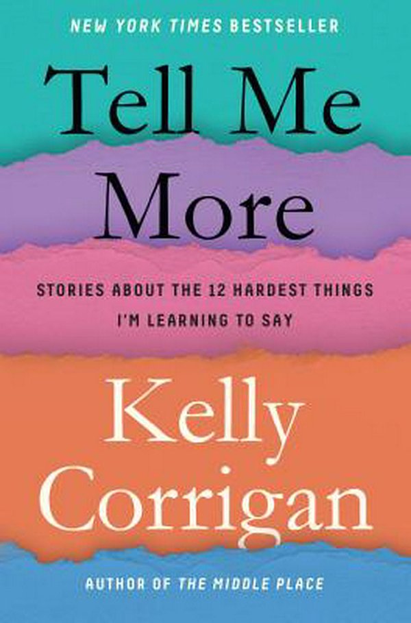 Cover Art for 9780399588372, Tell Me More: Stories about the 12 Hardest Things I'm Learning to Say by Kelly Corrigan