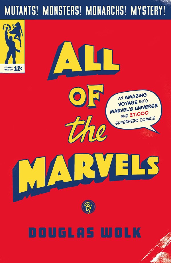 Cover Art for 9781788169288, All of the Marvels: Mutants, Monsters, Monarchs, Mystery, the Beginning and End of the Universe and 27,000 Superhero Comic Books by Douglas Wolk