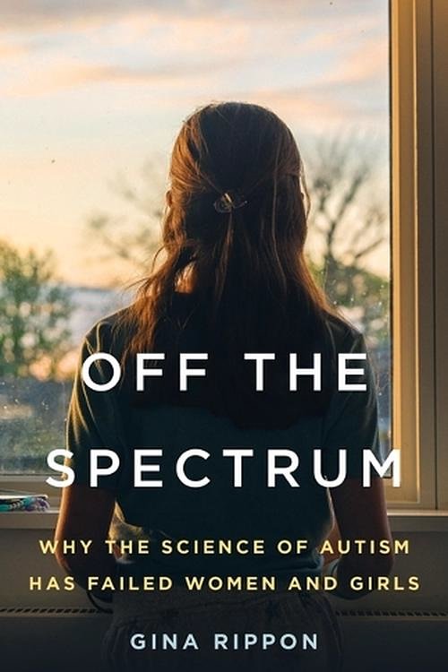 Cover Art for 9781541605022, Off the Spectrum: Why the Science of Autism Has Failed Women and Girls by Gina Rippon