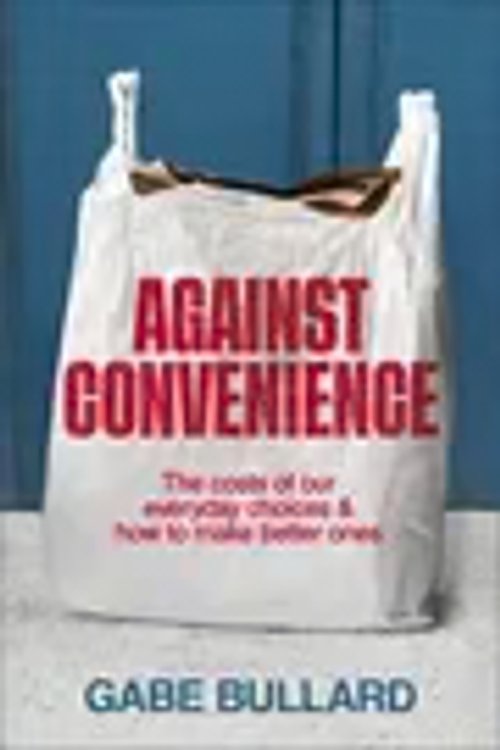 Cover Art for 9780241766354, Against Convenience: The Costs of Our Everyday Choices & How to Make Better Ones by Gabe Bullard
