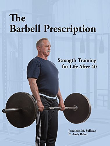 Cover Art for 9780982522776, The Barbell Prescription: Strength Training for Life After 40 by Jonathon M. Sullivan, Andy Baker