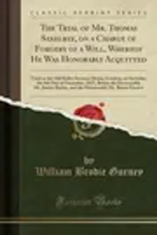 Cover Art for 9780259534853, The Trial of Mr. Thomas Saxelbye, on a Charge of Forgery of a Will, Whereof He Was Honorably Acquitted: Tried at the Old Bailey Sessions House, ... Mr. Justice Bayley, and the Honourabl by Gurney, William Brodie