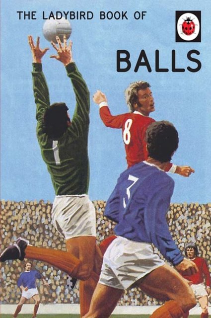 Cover Art for 9780718188719, Ladybird Book of Balls (Ladybirds for Grown-Ups) The by Jason Hazeley, Joel Morris