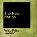 Cover Art for 9780559723438, The New Nation by Percy Fritz Rowland