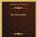 Cover Art for 9781162708348, The Silent Bullet by Arthur B. Reeve