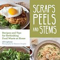 Cover Art for 9781680511499, Scraps, Peels, and Stems: Recipes and Tips for Rethinking Food Waste at Home by Jill Lightner