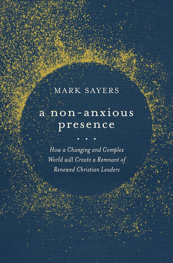 Cover Art for 9780802428578, A Non-Anxious Presence: How a Changing and Complex World Will Create a Remnant of Renewed Christian Leaders by Mark Sayers