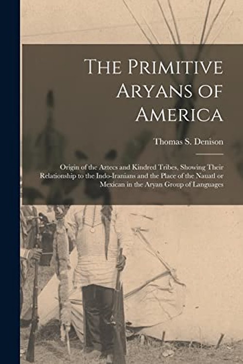Cover Art for 9781014420442, The Primitive Aryans of America; Origin of the Aztecs and Kindred Tribes, Showing Their Relationship to the Indo-Iranians and the Place of the Nauatl or Mexican in the Aryan Group of Languages by Thomas S (Thomas Stewart) Denison