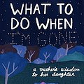 Cover Art for B079N964KH, What to Do When I'm Gone: A Mother's Wisdom to Her Daughter by Suzy Hopkins